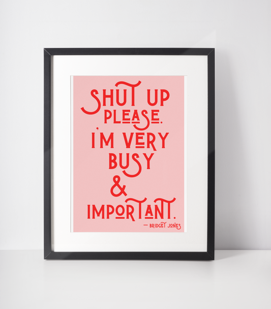 "Shut up please I’m very busy & important" Bridget Jones Print